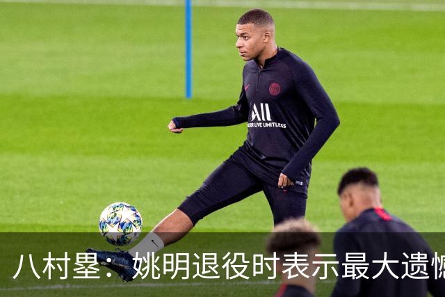 八村塁：姚明退役时表示最大遗憾是后继无人 我也在思考谁能接替我的位置